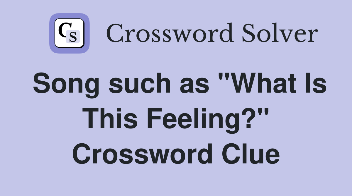 Song such as "What Is This Feeling?" Crossword Clue Answers Crossword Solver